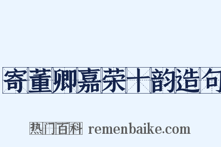 寄董卿嘉荣十韵造句是什么意思的图片